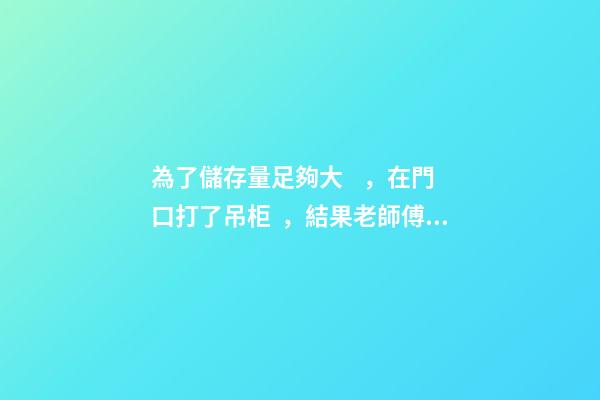 為了儲存量足夠大，在門口打了吊柜，結果老師傅說這樣影響財運！